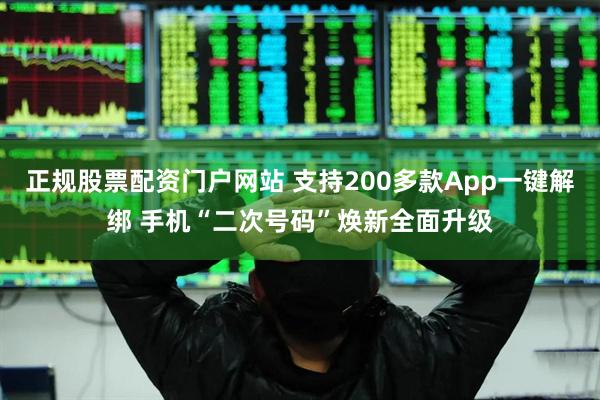 正规股票配资门户网站 支持200多款App一键解绑 手机“二次号码”焕新全面升级