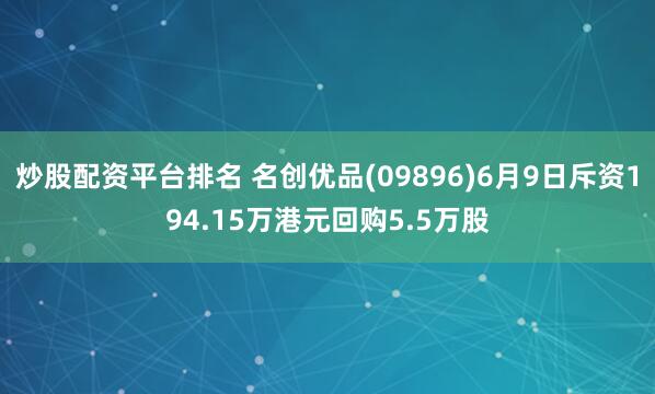 炒股配资平台排名 名创优品(09896)6月9日斥资194.15万港元回购5.5万股