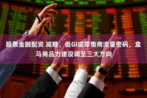 股票金融配资 减糖、低GI成零售商流量密码，盒马商品力建设调至三大方向
