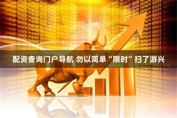 配资查询门户导航 勿以简单“限时”扫了游兴