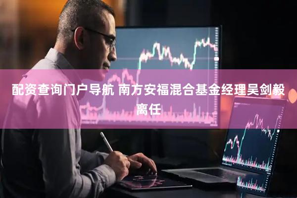 配资查询门户导航 南方安福混合基金经理吴剑毅离任