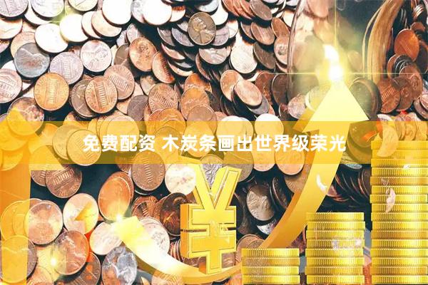 免费配资 木炭条画出世界级荣光