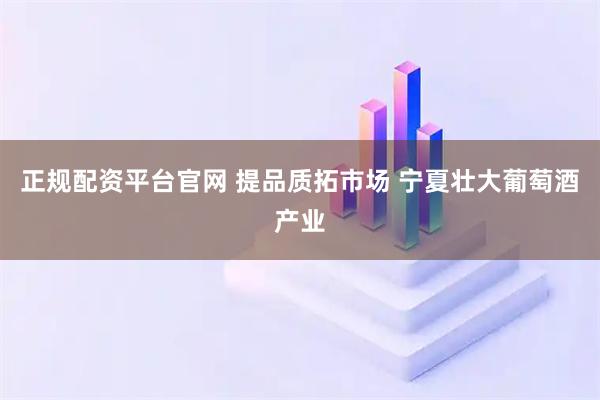 正规配资平台官网 提品质拓市场 宁夏壮大葡萄酒产业