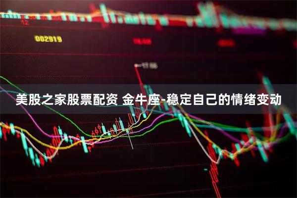 美股之家股票配资 金牛座-稳定自己的情绪变动